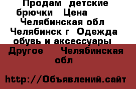 Продам  детские брючки › Цена ­ 500 - Челябинская обл., Челябинск г. Одежда, обувь и аксессуары » Другое   . Челябинская обл.